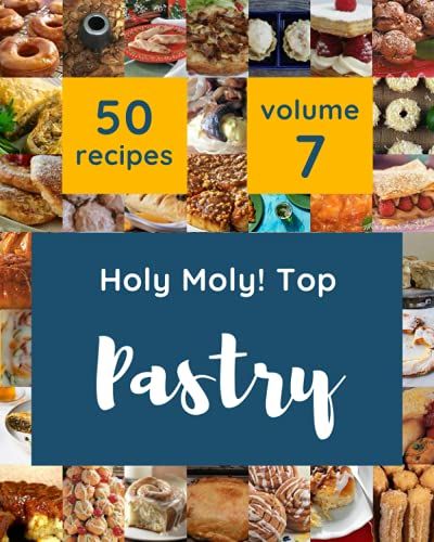Holy Moly! Top 50 Pastry Recipes Volume 7: A Pastry Cookbook For All Generation