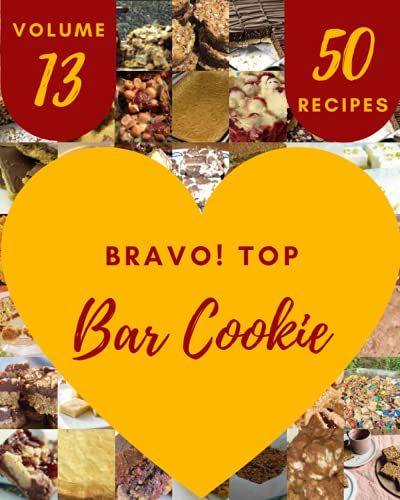 Bravo! Top 50 Bar Cookie Recipes Volume 13: A Bar Cookie Cookbook To Fall In Love With