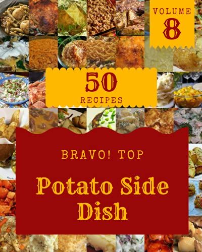 Bravo! Top 50 Potato Side Dish Recipes Volume 8: From The Potato Side Dish Cookbook To The Table