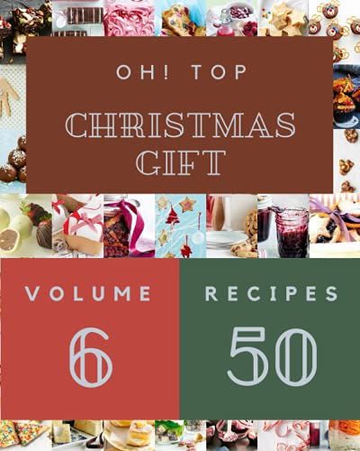 Oh! Top 50 Christmas Gift Recipes Volume 6: A Christmas Gift Cookbook To Fall In Love With