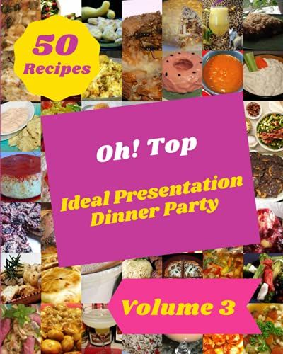 Oh! Top 50 Ideal Presentation Dinner Party Recipes Volume 3: A Ideal Presentation Dinner Party Cookbook You Will Love