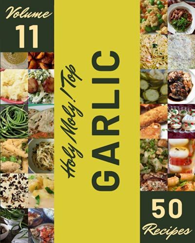 Holy Moly! Top 50 Garlic Recipes Volume 11: The Best Garlic Cookbook That Delights Your Taste Buds