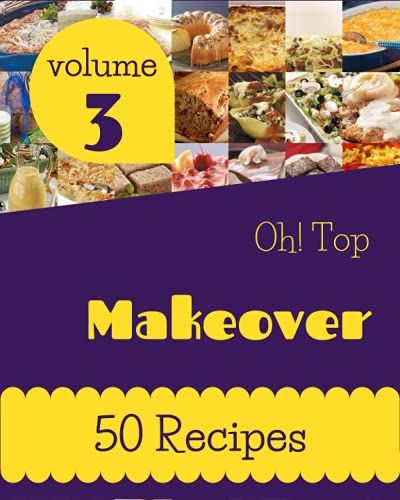 Oh! Top 50 Makeover Recipes Volume 3: A Makeover Cookbook That Novice Can Cook