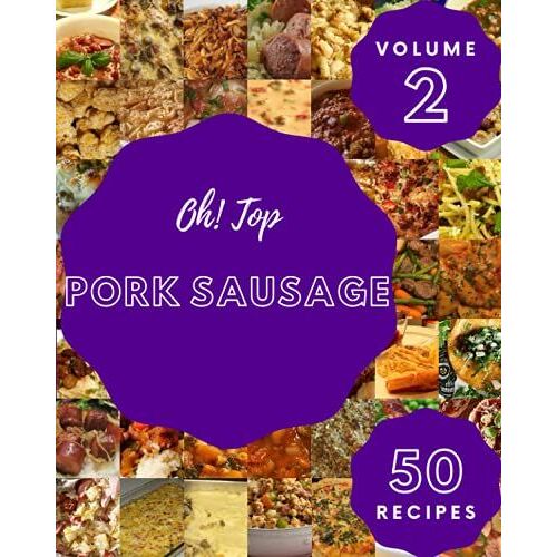 Oh! Top 50 Pork Sausage Recipes Volume 2: Start A New Cooking Chapter With Pork Sausage Cookbook!