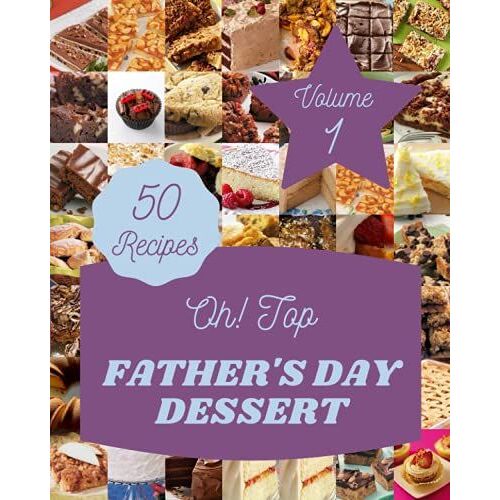 Oh! Top 50 Father's Day Dessert Recipes Volume 1: A Father's Day Dessert Cookbook For Your Gathering