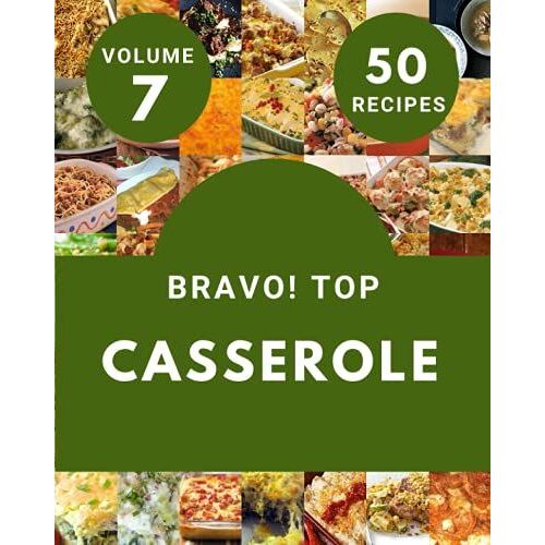 Bravo! Top 50 Casserole Recipes Volume 7: An One-Of-A-Kind Casserole Cookbook