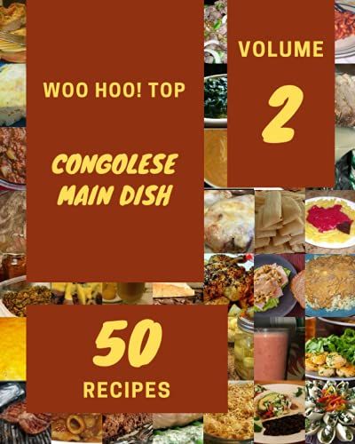Woo Hoo! Top 50 Congolese Main Dish Recipes Volume 2: Everything You Need In One Congolese Main Dish Cookbook!