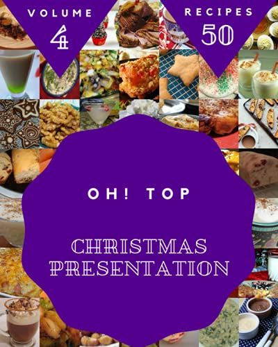 Oh! Top 50 Christmas Presentation Recipes Volume 4: A Christmas Presentation Cookbook Everyone Loves!