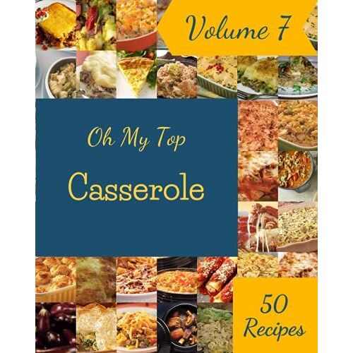 Oh My Top 50 Casserole Recipes Volume 7: The Casserole Cookbook For All Things Sweet And Wonderful!