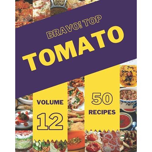 Bravo! Top 50 Tomato Recipes Volume 12: Home Cooking Made Easy With Tomato Cookbook!