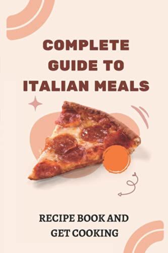 Complete Guide To Italian Meals: Recipe Book And Get Cooking: Skinny Italian Cookbook