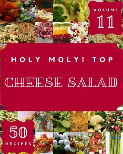 Holy Moly! Top 50 Cheese Salad Recipes Volume 11: The Best Cheese Salad Cookbook That Delights Your Taste Buds