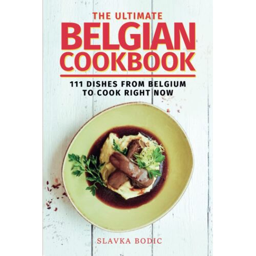 The Ultimate Belgian Cookbook: 111 Dishes From Belgium To Cook Right Now: 56 (World Cuisines)