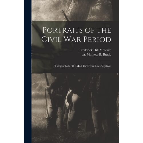 Portraits Of The Civil War Period: Photographs For The Most Part From Life Negatives