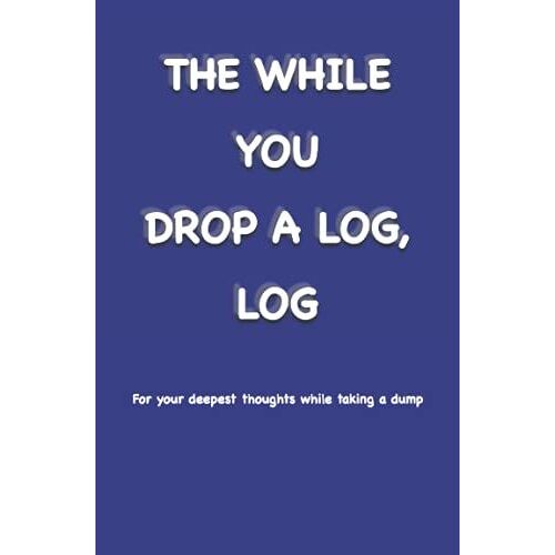The While You Drop A Log, Log: For Your Deepest Thoughts While Taking A Dump