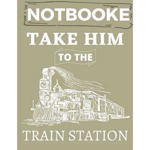 Take Him To The Train Station:: College Ruled Notebook. A Wonderful Gift, Steam Locomotive Design, Steam Train, 120 Pages (60 Sheets) 8.5 X 0.28 X 11 Inches