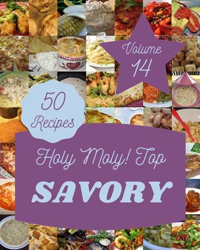 Holy Moly! Top 50 Savory Recipes Volume 14: A Savory Cookbook Everyone Loves!