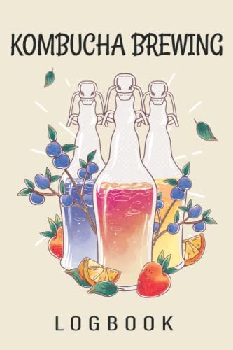 Kombucha Brewing Logbook: Kombucha Brewing Recipe Log Book, Kombucha Brew, Gift For Kombucha Lover And Crafter.