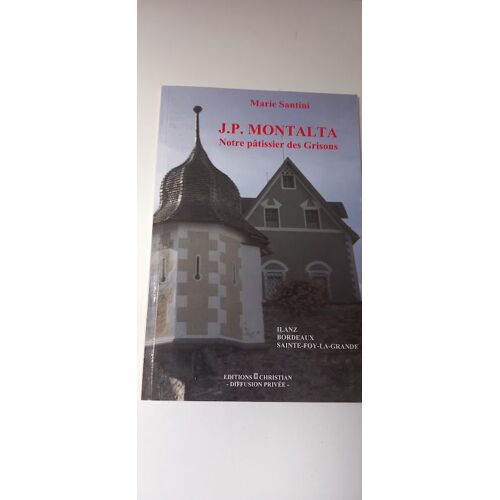 J.P. Montalta, Notre Pâtissier Des Grisons (Ilanz, Bordeaux, Sainte-Foy-La-Grande), Par Marie Santini. 2010.
