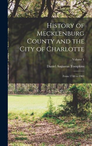 History Of Mecklenburg County And The City Of Charlotte: From 1740 To 1903; Volume 1
