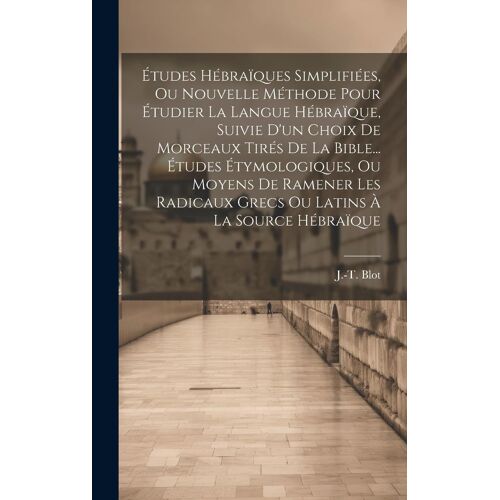 Études Hébraïques Simplifiées, Ou Nouvelle Méthode Pour Étudier La Langue Hébraïque, Suivie D'un Choix De Morceaux Tirés De La Bible... Études Étymolo