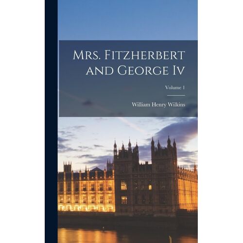 Mrs. Fitzherbert And George Iv; Volume 1