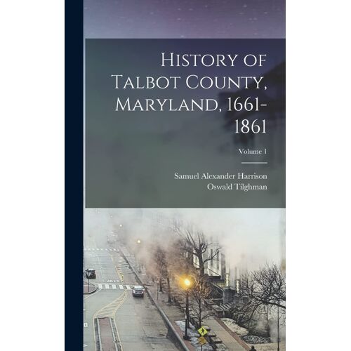 History Of Talbot County, Maryland, 1661-1861; Volume 1