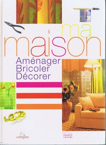 Ma Maison: Aménager, Bricoler, Décorer