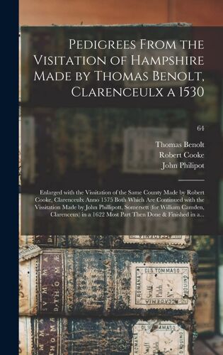 Pedigrees From The Visitation Of Hampshire Made By Thomas Benolt, Clarenceulx A 1530: Enlarged With The Vissitation Of The Same County Made By Robert