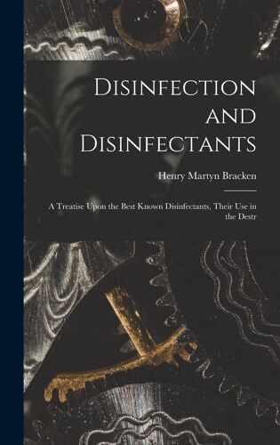 Disinfection And Disinfectants: A Treatise Upon The Best Known Disinfectants, Their Use In The Destr