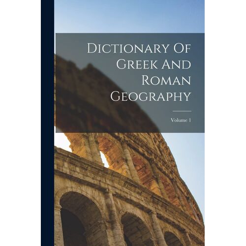 Dictionary Of Greek And Roman Geography; Volume 1