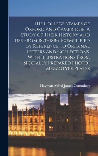 The College Stamps Of Oxford And Cambridge. A Study Of Their History And Use From 1870-1886. Exemplified By Reference To Original Letters And Collections. With Illustrations From Specially Prepared Photo-Mezzotype Plates