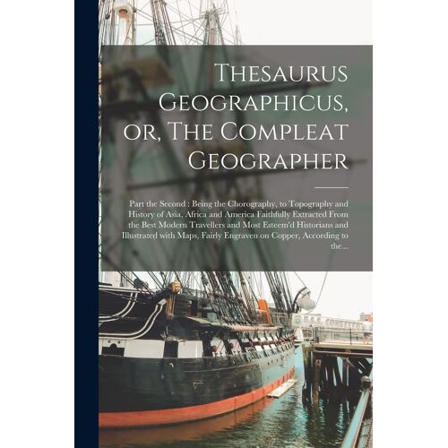 Thesaurus Geographicus, Or, The Compleat Geographer [Microform]: Part The Second: Being The Chorography, To Topography And History Of Asia, Africa And