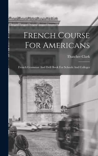 French Course For Americans: French Grammar And Drill Book For Schools And Colleges