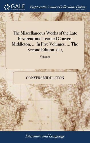 The Miscellaneous Works Of The Late Reverend And Learned Conyers Middleton, ... In Five Volumes. ... The Second Edition. Of 5; Volume 1