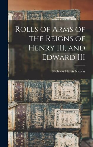 Rolls Of Arms Of The Reigns Of Henry Iii, And Edward Iii
