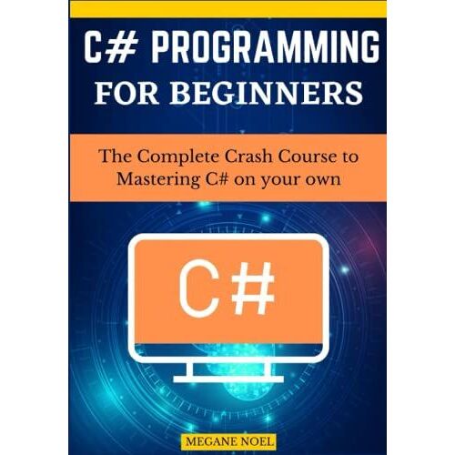 C# Programming For Beginners: The Complete Crash Course To Mastering C# On Your Own