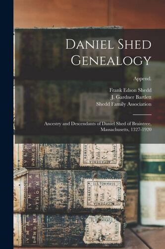 Daniel Shed Genealogy: Ancestry And Descendants Of Daniel Shed Of Braintree, Massachusetts, 1327-1920; Append.