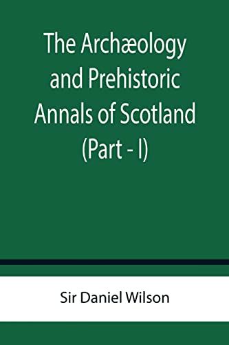 The Archæology And Prehistoric Annals Of Scotland (Part - I)