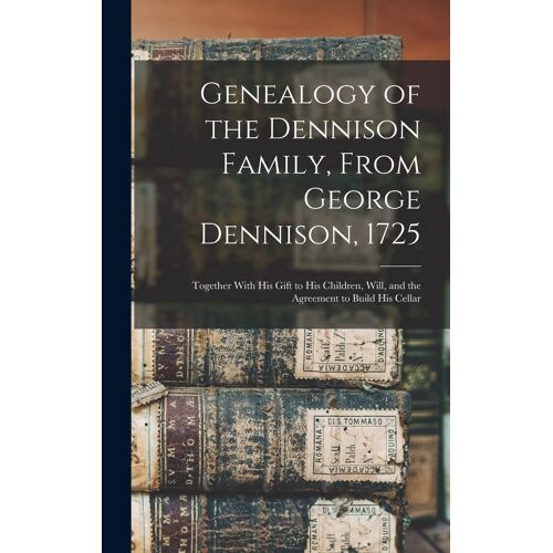 Genealogy Of The Dennison Family, From George Dennison, 1725; Together With His Gift To His Children, Will, And The Agreement To Build His Cellar