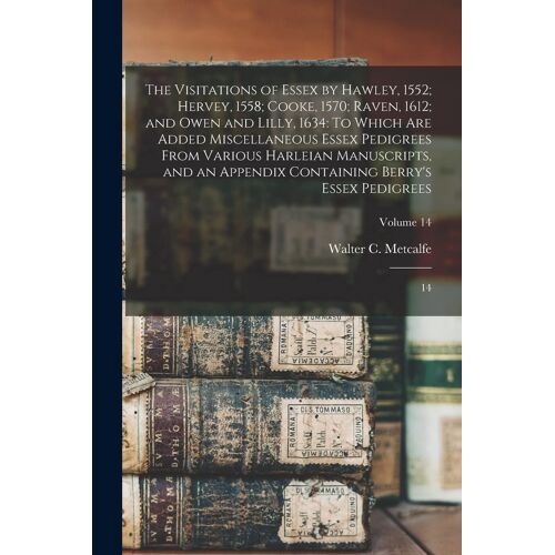 The Visitations Of Essex By Hawley, 1552; Hervey, 1558; Cooke, 1570; Raven, 1612; And Owen And Lilly, 1634: To Which Are Added Miscellaneous Essex Ped