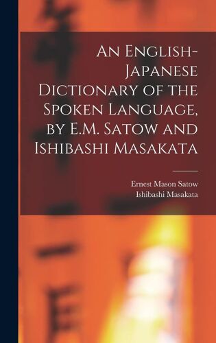An English-Japanese Dictionary Of The Spoken Language, By E.M. Satow And Ishibashi Masakata
