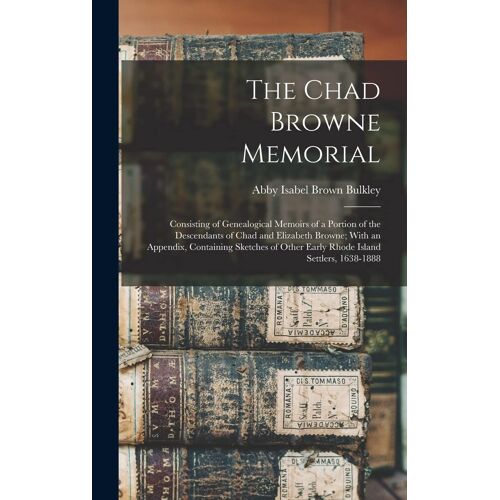 The Chad Browne Memorial: Consisting Of Genealogical Memoirs Of A Portion Of The Descendants Of Chad And Elizabeth Browne; With An Appendix, Con