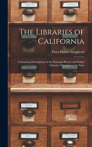 The Libraries Of California: Containing Descriptions Of The Principal Private And Public Libraries Throughout The State