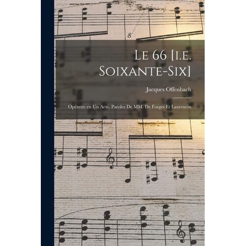 Le 66 [I.E. Soixante-Six]; Opérette En Un Acte. Paroles De Mm. De Forges Et Laurencin