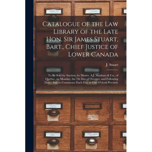 Catalogue Of The Law Library Of The Late Hon. Sir James Stuart, Bart., Chief Justice Of Lower Canada [Microform]: To Be Sold By Auction, By Messrs. A.