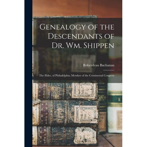 Genealogy Of The Descendants Of Dr. Wm. Shippen: The Elder, Of Philadelphia; Member Of The Continental Congress