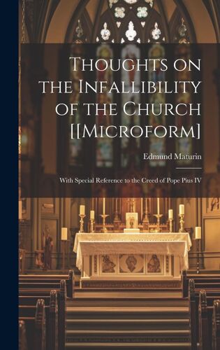 Thoughts On The Infallibility Of The Church [[Microform]: With Special Reference To The Creed Of Pope Pius Iv