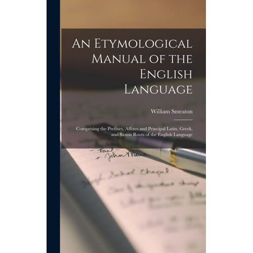 An Etymological Manual Of The English Language: Comprising The Prefixes, Affixes And Principal Latin, Greek, And Saxon Roots Of The English Language