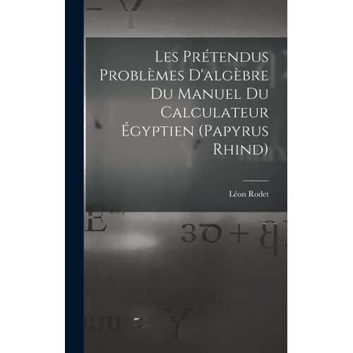 Les Prétendus Problèmes D'algèbre Du Manuel Du Calculateur Égyptien (Papyrus Rhind)